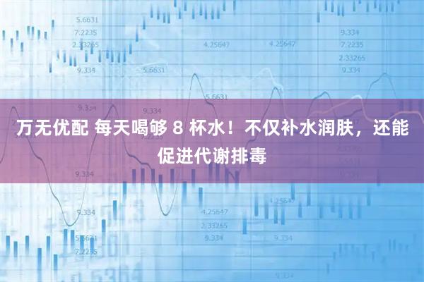 万无优配 每天喝够 8 杯水！不仅补水润肤，还能促进代谢排毒