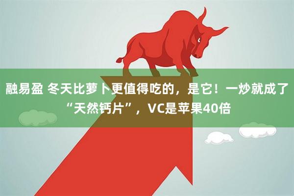 融易盈 冬天比萝卜更值得吃的，是它！一炒就成了“天然钙片”，VC是苹果40倍