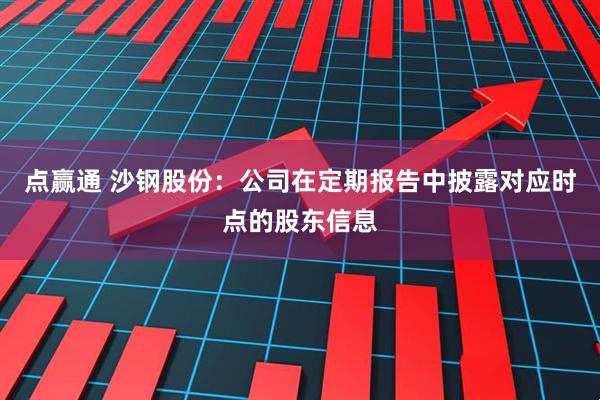 点赢通 沙钢股份：公司在定期报告中披露对应时点的股东信息