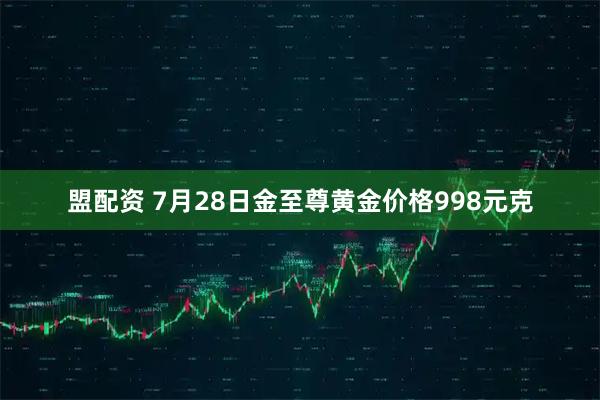盟配资 7月28日金至尊黄金价格998元克
