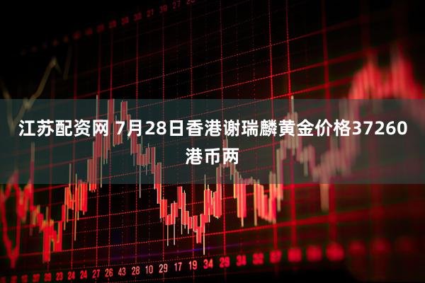 江苏配资网 7月28日香港谢瑞麟黄金价格37260港币两