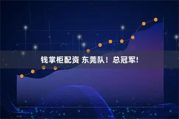 钱掌柜配资 东莞队!总冠军!